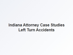Indiana Attorney Explores Left Turn Accident Case Studies