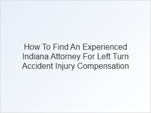 How to Find an Experienced Indiana Attorney for Left Turn Accident Claims