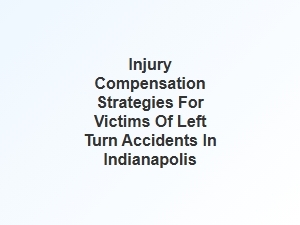 Strategies for Securing Injury Compensation in Indianapolis Left Turn Accidents