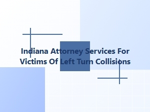 Indiana Attorney Services for Left-Turn Collision Victims